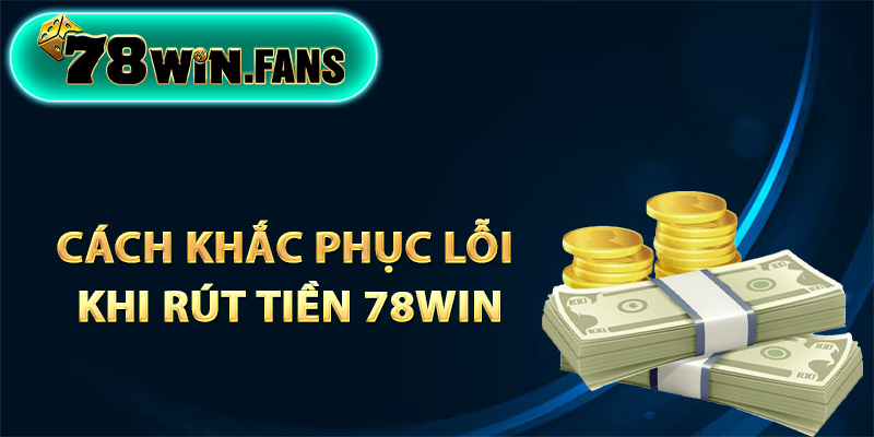 Cách khắc phục lỗi khi rút tiền 78Win