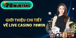 Giới thiệu chi tiết về live casino 78Win