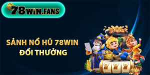 Khái quát về sảnh nổ hũ 78Win đổi thưởng