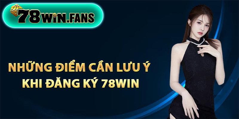 Những điểm cần lưu ý khi đăng ký 78Win