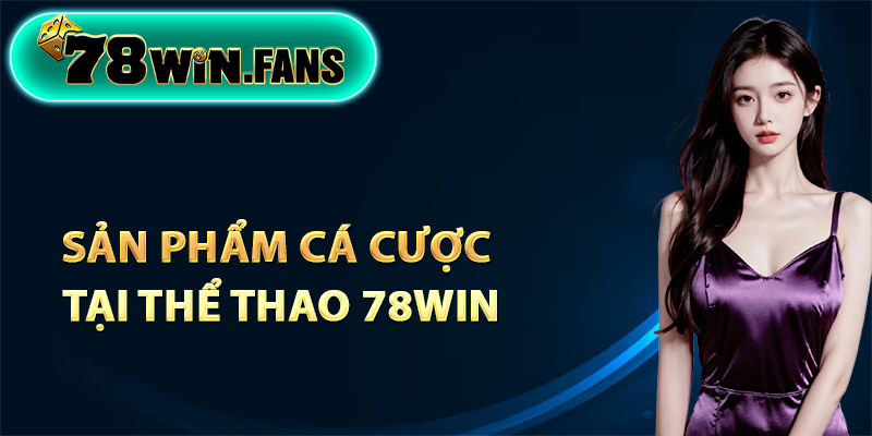 Những sản phẩm cá cược tại thể thao 78Win