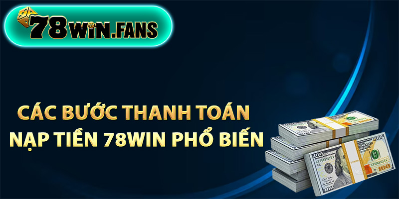 Quy trình các bước thanh toán nạp tiền 78Win phổ biến