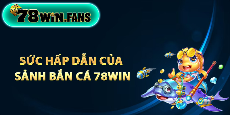 Sức hấp dẫn của sảnh bắn cá 78Win