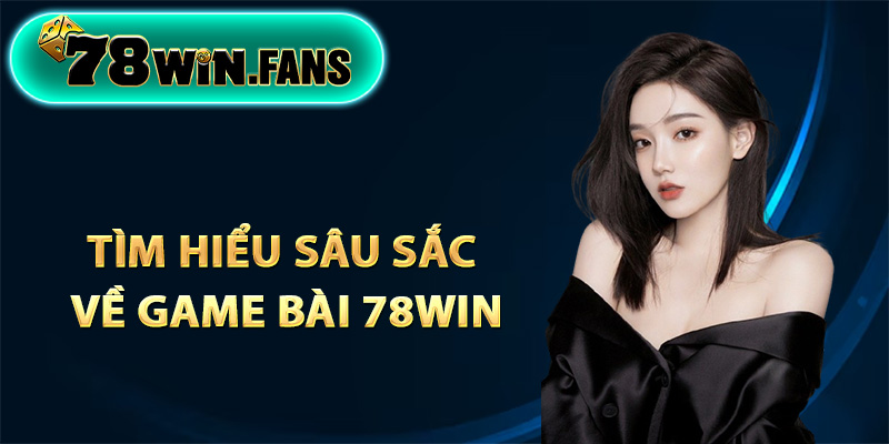 Tìm hiểu sâu sắc về game bài 78Win