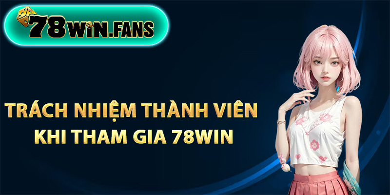 Trách nhiệm thành viên khi tham gia 78Win