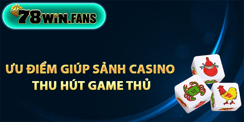 Ưu điểm giúp sảnh casino thu hút game thủ